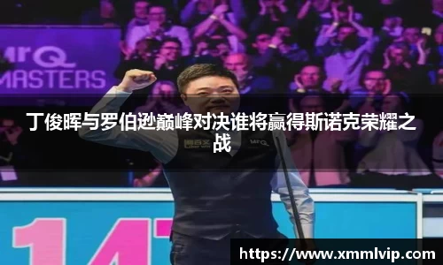 丁俊晖与罗伯逊巅峰对决谁将赢得斯诺克荣耀之战