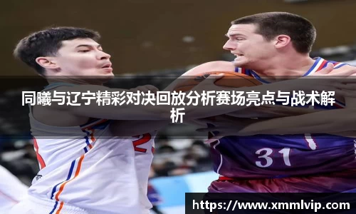 同曦与辽宁精彩对决回放分析赛场亮点与战术解析