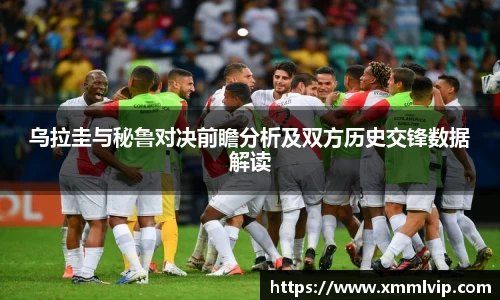 乌拉圭与秘鲁对决前瞻分析及双方历史交锋数据解读