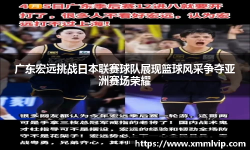 广东宏远挑战日本联赛球队展现篮球风采争夺亚洲赛场荣耀