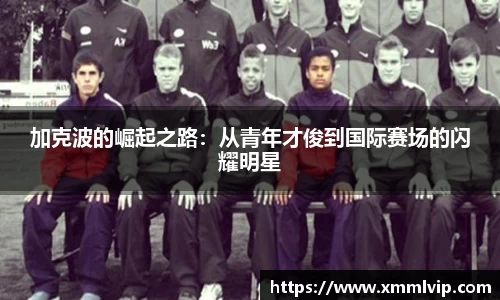 加克波的崛起之路：从青年才俊到国际赛场的闪耀明星