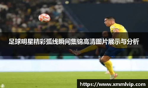 足球明星精彩弧线瞬间集锦高清图片展示与分析